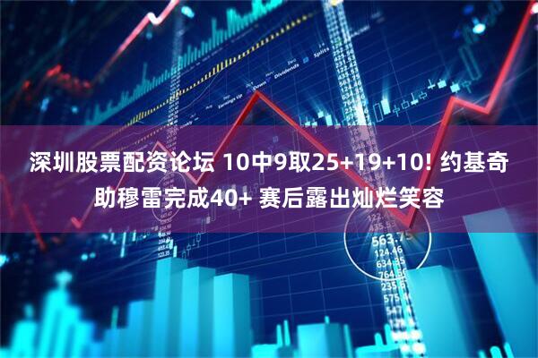 深圳股票配资论坛 10中9取25+19+10! 约基奇助穆雷完成40+ 赛后露出灿烂笑容