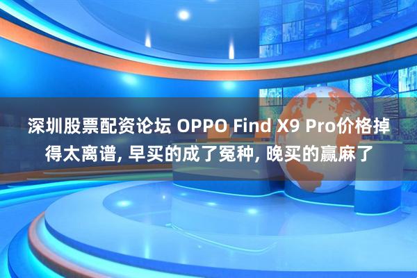 深圳股票配资论坛 OPPO Find X9 Pro价格掉得太离谱, 早买的成了冤种, 晚买的赢麻了