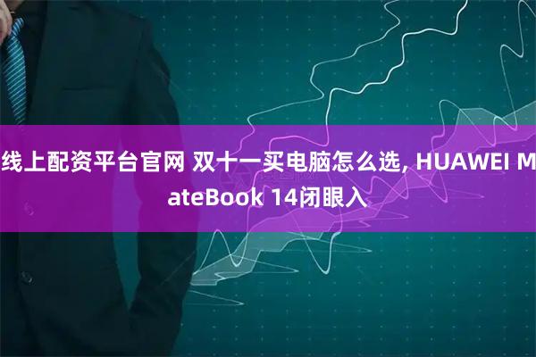 线上配资平台官网 双十一买电脑怎么选, HUAWEI MateBook 14闭眼入