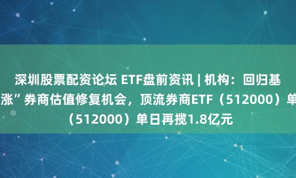 深圳股票配资论坛 ETF盘前资讯 | 机构：回归基本面，看好“滞涨”券商估值修复机会，顶流券商ETF（512000）单日再揽1.8亿元