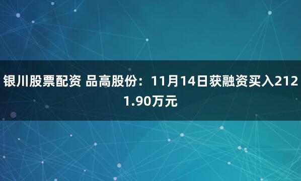 银川股票配资 品高股份：11月14日获融资买入2121.90万元