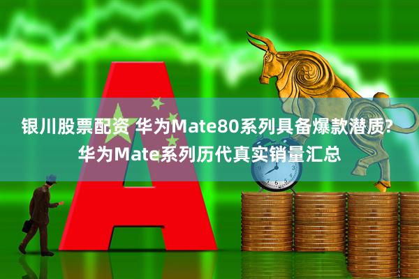 银川股票配资 华为Mate80系列具备爆款潜质? 华为Mate系列历代真实销量汇总