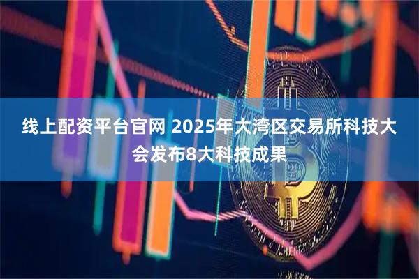 线上配资平台官网 2025年大湾区交易所科技大会发布8大科技成果