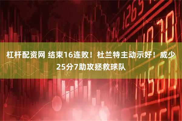 杠杆配资网 结束16连败！杜兰特主动示好！威少25分7助攻拯救球队
