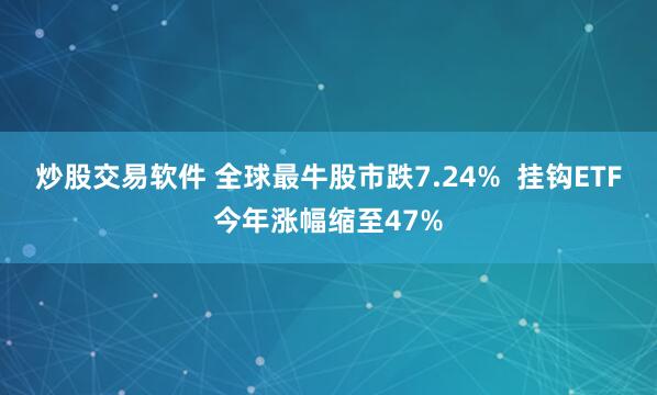 炒股交易软件 全球最牛股市跌7.24%  挂钩ETF今年涨幅缩至47%