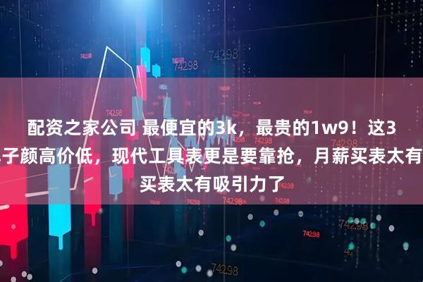 配资之家公司 最便宜的3k，最贵的1w9！这3个小众牌子颜高价低，现代工具表更是要靠抢，月薪买表太有吸引力了