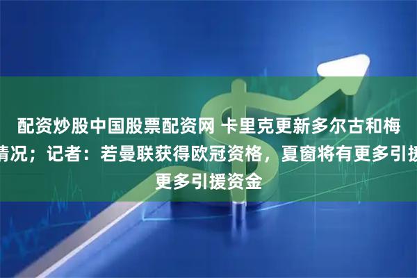 配资炒股中国股票配资网 卡里克更新多尔古和梅努的情况；记者：若曼联获得欧冠资格，夏窗将有更多引援资金