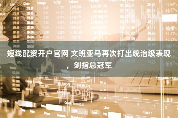 短线配资开户官网 文班亚马再次打出统治级表现，剑指总冠军