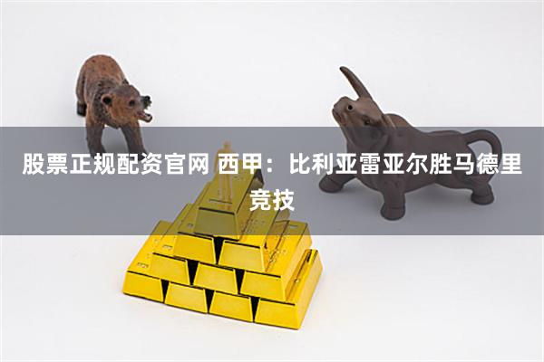 股票正规配资官网 西甲：比利亚雷亚尔胜马德里竞技