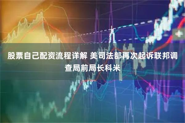 股票自己配资流程详解 美司法部再次起诉联邦调查局前局长科米