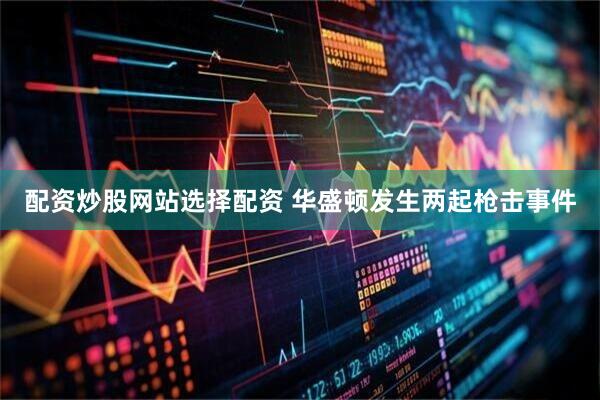 配资炒股网站选择配资 华盛顿发生两起枪击事件